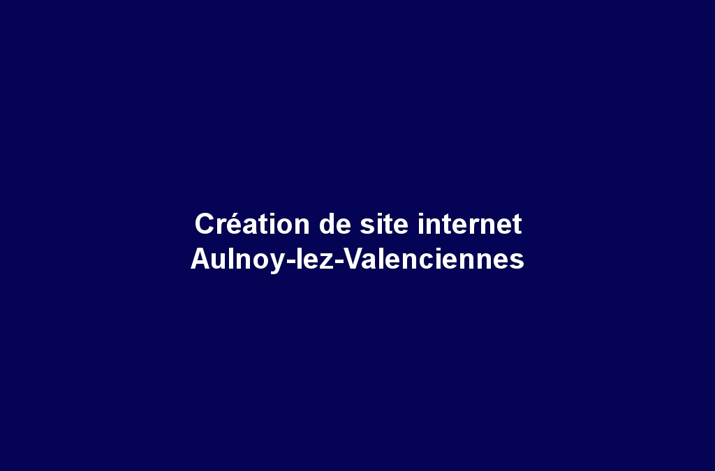 Création de site internet Aulnoy-lez-Valenciennes