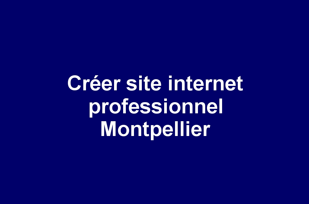 Créer site internet professionnel Montpellier